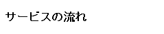 サービスの流れ