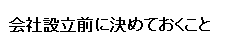 会社設立前に決めておくこと